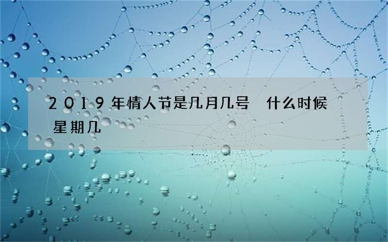 2019年情人节是几月几号 什么时候 星期几